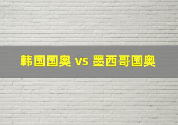 韩国国奥 vs 墨西哥国奥